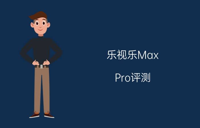 乐视乐Max Pro评测:参数至上的理科男?